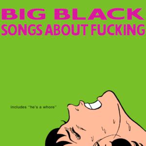 BIG BLACK - SONGS ABOUT FUCKING