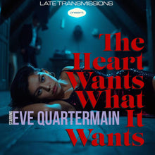 Load image into Gallery viewer, Late Transmissions starring Eve Quartermain - The Heart What it Wants