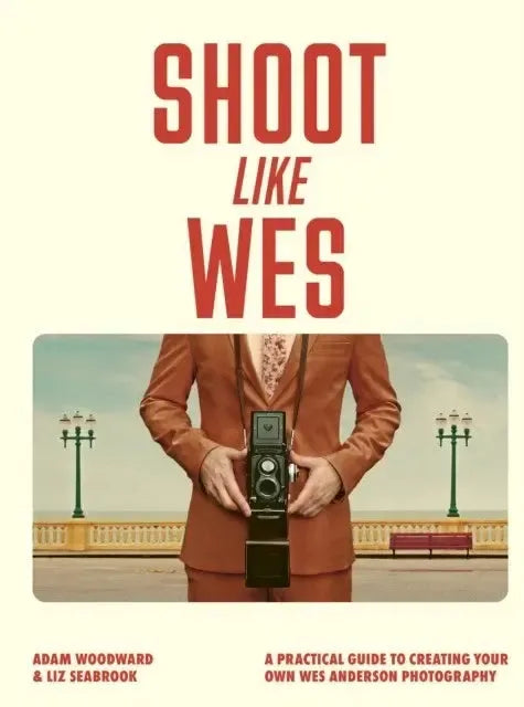 Shoot Like Wes : A Practical Guide to Creating Your Own Wes Anderson Photography