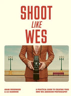 Shoot Like Wes : A Practical Guide to Creating Your Own Wes Anderson Photography